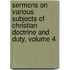 Sermons On Various Subjects Of Christian Doctrine And Duty, Volume 4