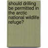 Should Drilling Be Permitted in the Arctic National Wildlife Refuge? door David M. Haugen