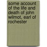 Some Account Of The Life And Death Of John Wilmot, Earl Of Rochester by Gilbert Burnett