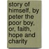 Story Of Himself, By Peter The Poor Boy, Or, Faith, Hope And Charity