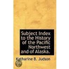 Subject Index To The History Of The Pacific Northwest And Of Alaska. by Katharine B. Judson