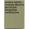 Susana Solano - Muecas Dibuixos Escultures Fotografias Installacions by Manuel Borja-Villel
