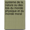 Systeme De La Nature Ou Des Lois Du Monde Physique Et Du Monde Moral door Onbekend