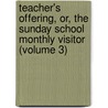 Teacher's Offering, Or, The Sunday School Monthly Visitor (Volume 3) by Unknown Author
