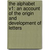 The Alphabet V1: An Account Of The Origin And Development Of Letters by Unknown