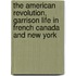 The American Revolution, Garrison Life In French Canada And New York