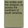 The Andes And The Amazon; Or, Across The Continent Of South America. door James Orton