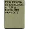 The Automatical Camera-Obscura; Exhibiting Scenes From Nature [Ac.]. by Thomas Towne