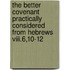 The Better Covenant Practically Considered From Hebrews Viii.6,10-12