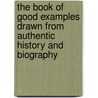 The Book Of Good Examples Drawn From Authentic History And Biography door John Frost