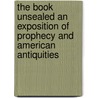 The Book Unsealed An Exposition Of Prophecy And American Antiquities door Elder R. Etzenhouser