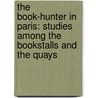 The Book-Hunter In Paris: Studies Among The Bookstalls And The Quays door Onbekend