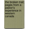 The Broken Trail; Pages From A Pastor's Experience In Western Canada by George W. Kerby
