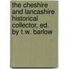 The Cheshire And Lancashire Historical Collector, Ed. By T.W. Barlow by . Anonymous