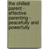 The Chilled Parent - Effective Parenting - Peacefully and Powerfully by Rita Offen