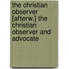 The Christian Observer [Afterw.] The Christian Observer And Advocate by Unknown