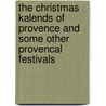 The Christmas Kalends Of Provence And Some Other Provencal Festivals by Thomas A. Janvier