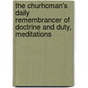 The Churhcman's Daily Remembrancer Of Doctrine And Duty, Meditations by Churchman