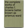 The Complete Works Of Charles F. Browne Better Known As Artemus Ward door Artemus Ward