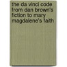 The Da Vinci Code From Dan Brown's Fiction To Mary Magdalene's Faith door Garry Williams