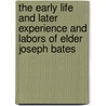 The Early Life And Later Experience And Labors Of Elder Joseph Bates door James White Joseph Bates