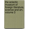 The Eclectic Museum Of Foreign Literature, Science And Art, Volume 3 by John Holmes Agnew
