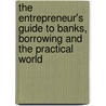 The Entrepreneur's Guide to Banks, Borrowing and the Practical World by Dr. Barkat A. Charania