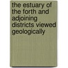 The Estuary Of The Forth And Adjoining Districts Viewed Geologically by David Milne-Home