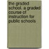 The Graded School. A Graded Course Of Instruction For Public Schools