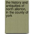 The History And Antiquities Of North Allerton, In The County Of York