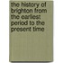 The History Of Brighton From The Earliest Period To The Present Time