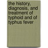 The History, Diagnosis, And Treatment Of Typhoid And Of Typhus Fever door Elisha Bartlett