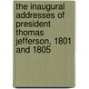 The Inaugural Addresses Of President Thomas Jefferson, 1801 And 1805 by Thomas Jefferson