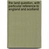 The Land Question, With Particular Reference To England And Scotland by Macdonell John Sir