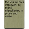 The Leisure Hour Improved, Or, Moral Miscellanies In Prose And Verse by Leisure Hour