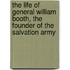 The Life Of General William Booth, The Founder Of The Salvation Army