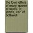 The Love Letters of Mary, Queen of Scots, to James, Earl of Bothwell