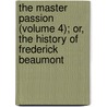 The Master Passion (Volume 4); Or, The History Of Frederick Beaumont by General Books