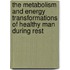 The Metabolism And Energy Transformations Of Healthy Man During Rest