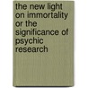 The New Light On Immortality Or The Significance Of Psychic Research door John Herman Randall