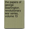 The Papers of George Washington. Revolutionary War Series, Volume 13 by Philander D. Chase