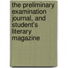The Preliminary Examination Journal, And Student's Literary Magazine door Anonymous Anonymous