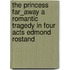 The Princess Far_Away A Romantic Tragedy In Four Acts Edmond Rostand