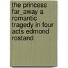 The Princess Far_Away A Romantic Tragedy In Four Acts Edmond Rostand by Anna Emilia Bagstad