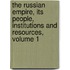 The Russian Empire, Its People, Institutions And Resources, Volume 1