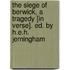 The Siege Of Berwick, A Tragedy [In Verse]. Ed. By H.E.H. Jerningham