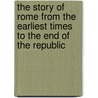 The Story Of Rome From The Earliest Times To The End Of The Republic door Arthur Gilman