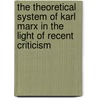 The Theoretical System Of Karl Marx In The Light Of Recent Criticism door Onbekend