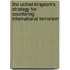 The United Kingdom's Strategy For Countering International Terrorism