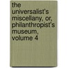 The Universalist's Miscellany, Or, Philanthropist's Museum, Volume 4 by Unknown